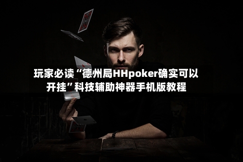玩家必读“德州局HHpoker确实可以开挂”科技辅助神器手机版教程