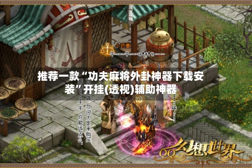 推荐一款“功夫麻将外卦神器下载安装”开挂(透视)辅助神器