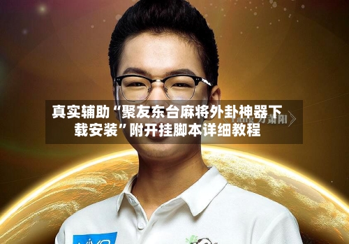 真实辅助“聚友东台麻将外卦神器下载安装”附开挂脚本详细教程-第3张图片