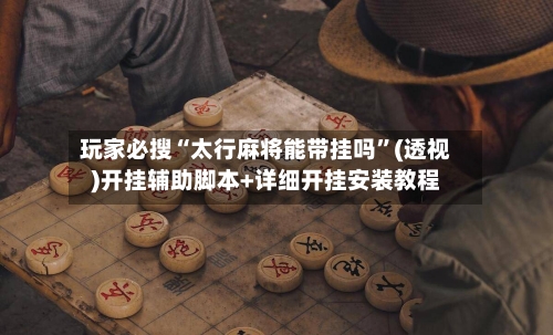 玩家必搜“太行麻将能带挂吗”(透视)开挂辅助脚本+详细开挂安装教程