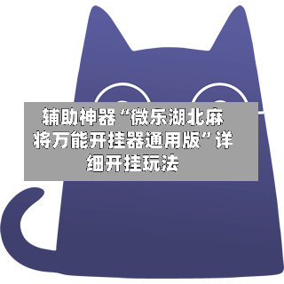 辅助神器“微乐湖北麻将万能开挂器通用版”详细开挂玩法-第3张图片