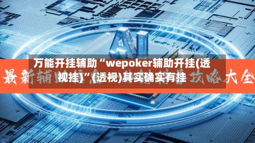 万能开挂辅助“wepoker辅助开挂(透视挂)”(透视)其实确实有挂-第2张图片