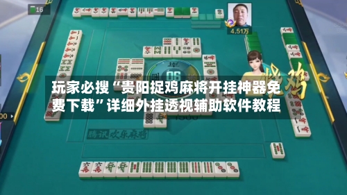 玩家必搜“贵阳捉鸡麻将开挂神器免费下载”详细外挂透视辅助软件教程