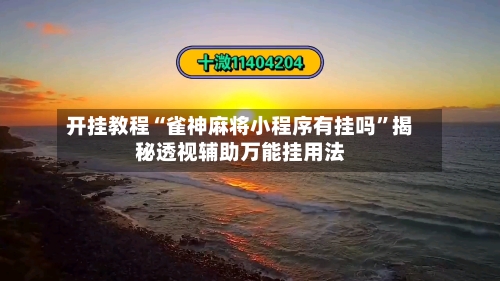 开挂教程“雀神麻将小程序有挂吗”揭秘透视辅助万能挂用法