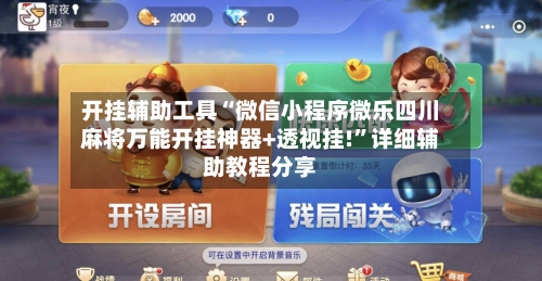 开挂辅助工具“微信小程序微乐四川麻将万能开挂神器+透视挂!	”详细辅助教程分享-第2张图片