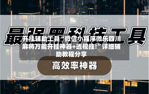 开挂辅助工具“微信小程序微乐四川麻将万能开挂神器+透视挂!”详细辅助教程分享