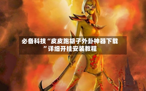必备科技“皮皮跑胡子外卦神器下载	”详细开挂安装教程-第2张图片