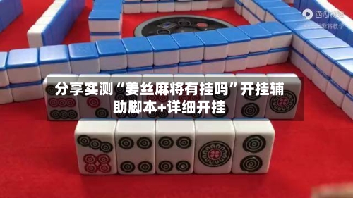 分享实测“姜丝麻将有挂吗”开挂辅助脚本+详细开挂-第3张图片