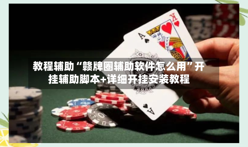 教程辅助“赣牌圈辅助软件怎么用”开挂辅助脚本+详细开挂安装教程