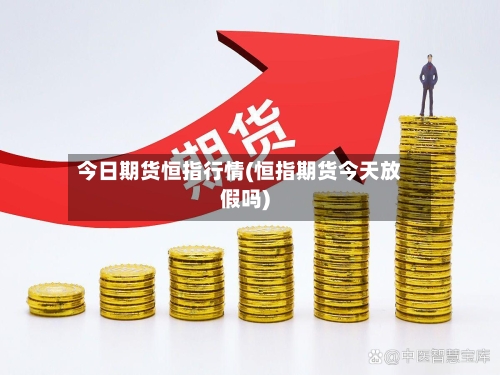 今日期货恒指行情(恒指期货今天放假吗)-第2张图片