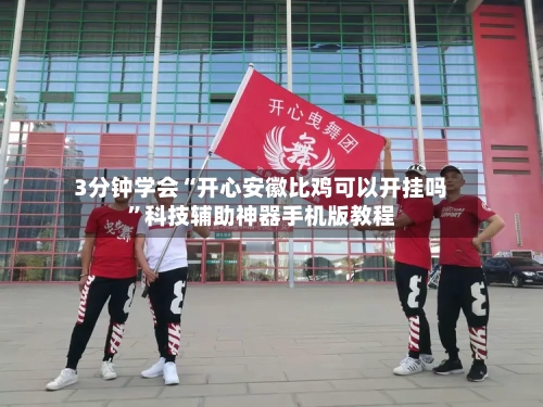 3分钟学会“开心安徽比鸡可以开挂吗”科技辅助神器手机版教程