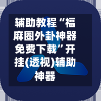 辅助教程“福麻圈外卦神器免费下载”开挂(透视)辅助神器-第2张图片