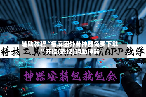 辅助教程“福麻圈外卦神器免费下载”开挂(透视)辅助神器