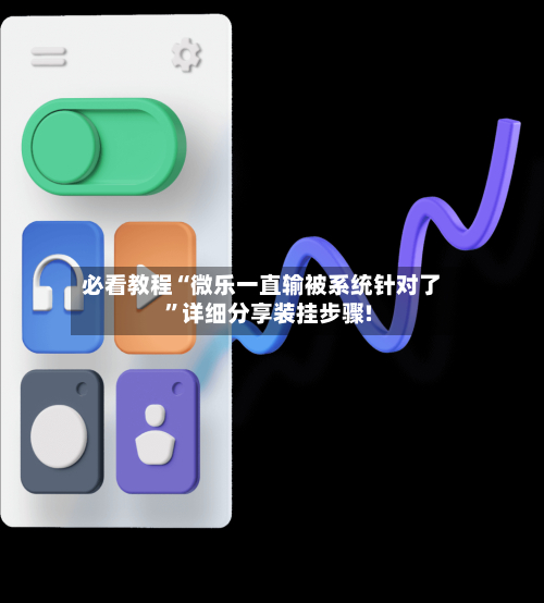 必看教程“微乐一直输被系统针对了”详细分享装挂步骤!