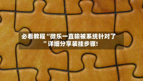 必看教程“微乐一直输被系统针对了	”详细分享装挂步骤!-第2张图片