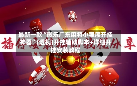 最新一款“微乐广东麻将小程序开挂神器”(透视)开挂辅助脚本+详细开挂安装教程-第3张图片