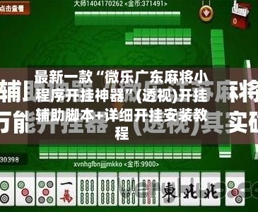 最新一款“微乐广东麻将小程序开挂神器”(透视)开挂辅助脚本+详细开挂安装教程