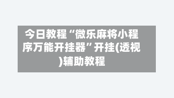 今日教程“微乐麻将小程序万能开挂器”开挂(透视)辅助教程-第2张图片