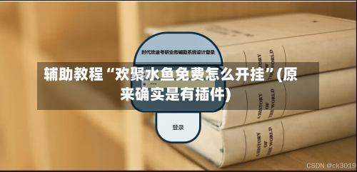 辅助教程“欢聚水鱼免费怎么开挂”(原来确实是有插件)