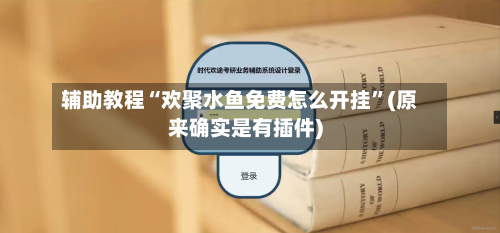 辅助教程“欢聚水鱼免费怎么开挂	”(原来确实是有插件)-第2张图片