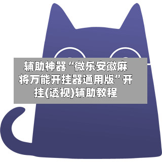 辅助神器“微乐安徽麻将万能开挂器通用版”开挂(透视)辅助教程