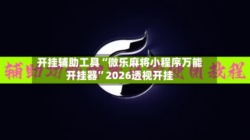 开挂辅助工具“微乐麻将小程序万能开挂器	”2026透视开挂-第2张图片