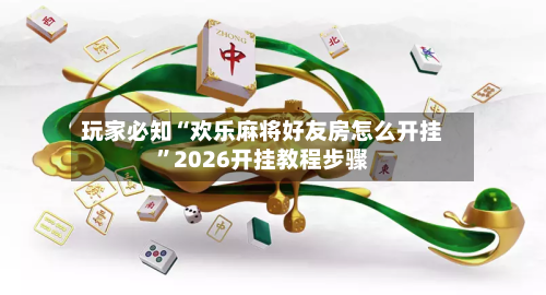 玩家必知“欢乐麻将好友房怎么开挂”2026开挂教程步骤
