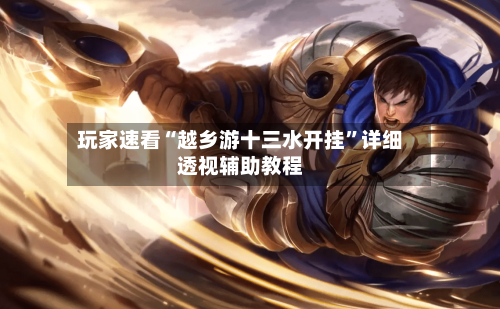 玩家速看“越乡游十三水开挂”详细透视辅助教程