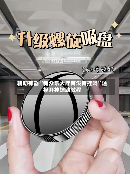 辅助神器“新众乐大厅有没有挂吗”透视开挂辅助教程-第2张图片