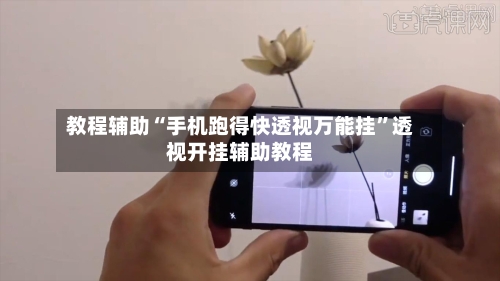 教程辅助“手机跑得快透视万能挂”透视开挂辅助教程