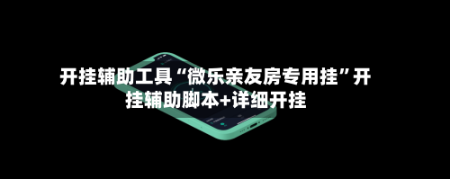 开挂辅助工具“微乐亲友房专用挂	”开挂辅助脚本+详细开挂-第2张图片