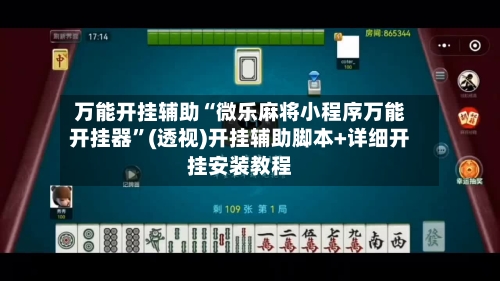 万能开挂辅助“微乐麻将小程序万能开挂器”(透视)开挂辅助脚本+详细开挂安装教程-第2张图片