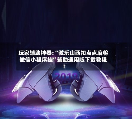 玩家辅助神器:“微乐山西扣点点麻将微信小程序挂”辅助通用版下载教程！-第2张图片