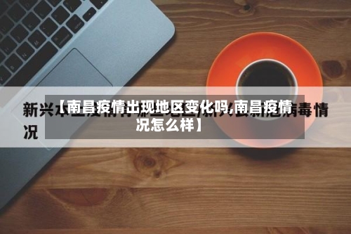 【南昌疫情出现地区变化吗,南昌疫情况怎么样】