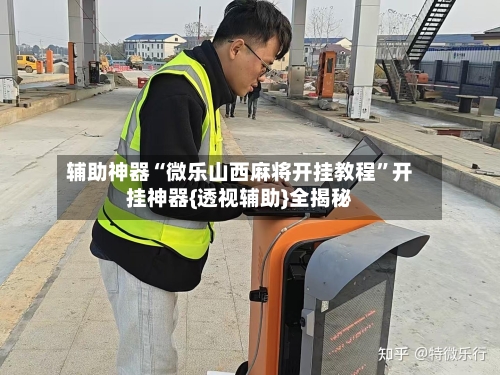 辅助神器“微乐山西麻将开挂教程”开挂神器{透视辅助}全揭秘