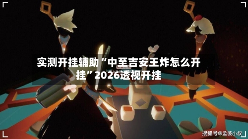 实测开挂辅助“中至吉安王炸怎么开挂”2026透视开挂-第2张图片