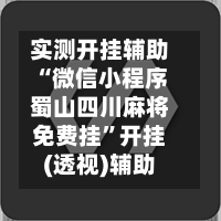 实测开挂辅助“微信小程序蜀山四川麻将免费挂”开挂(透视)辅助