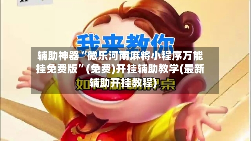 辅助神器“微乐河南麻将小程序万能挂免费版”(免费)开挂辅助教学(最新辅助开挂教程)-第2张图片