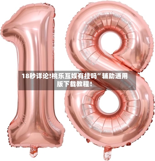 18秒详论!桃乐互娱有挂吗	”辅助通用版下载教程！-第2张图片