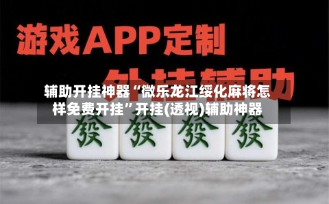 辅助开挂神器“微乐龙江绥化麻将怎样免费开挂”开挂(透视)辅助神器