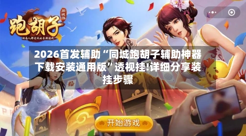 2026首发辅助“同城跑胡子辅助神器下载安装通用版”透视挂!详细分享装挂步骤-第2张图片