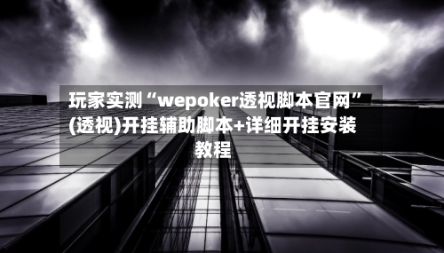 玩家实测“wepoker透视脚本官网	”(透视)开挂辅助脚本+详细开挂安装教程-第2张图片