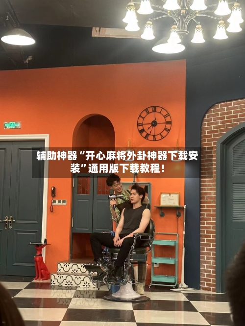 辅助神器“开心麻将外卦神器下载安装”通用版下载教程！