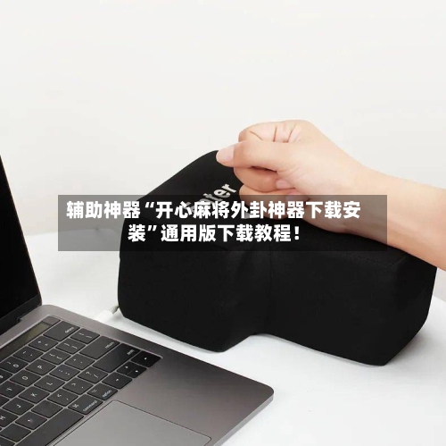 辅助神器“开心麻将外卦神器下载安装	”通用版下载教程！-第3张图片