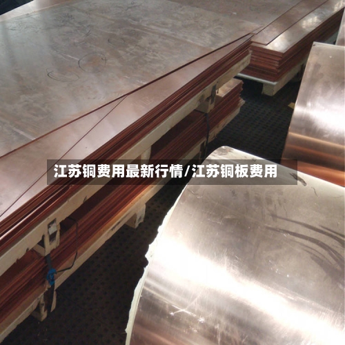 江苏铜费用最新行情/江苏铜板费用
