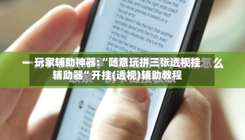 玩家辅助神器:“随意玩拼三张透视挂辅助器”开挂(透视)辅助教程
