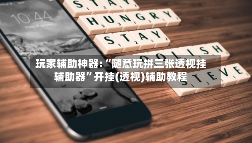 玩家辅助神器:“随意玩拼三张透视挂辅助器”开挂(透视)辅助教程-第2张图片