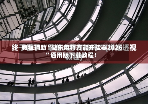 教程辅助“微乐麻将万能开挂器2026	”通用版下载教程！-第3张图片