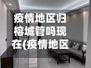 疫情地区归榕城管吗现在(疫情地区归榕城管吗现在封城了吗)