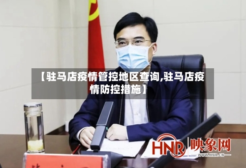 【驻马店疫情管控地区查询,驻马店疫情防控措施】